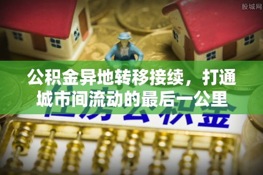 长涂公积金异地转移接续，打通城市间流动的最后一公里