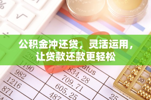 长涂公积金冲还贷，灵活运用，让贷款还款更轻松