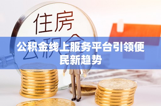 长涂公积金线上服务平台引领便民新趋势