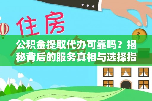长涂公积金提取代办可靠吗？揭秘背后的服务真相与选择指南