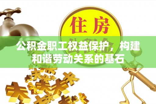 长涂公积金职工权益保护，构建和谐劳动关系的基石