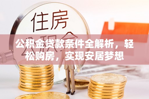 长涂公积金贷款条件全解析，轻松购房，实现安居梦想