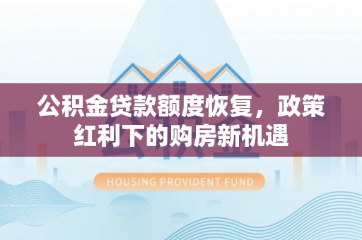 长涂公积金贷款额度恢复，政策红利下的购房新机遇