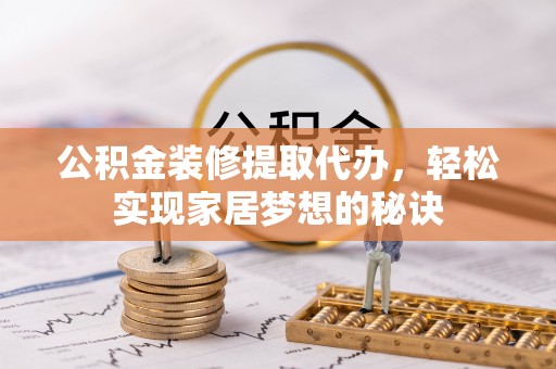 长涂公积金装修提取代办，轻松实现家居梦想的秘诀