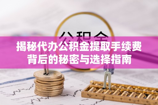 长涂揭秘代办公积金提取手续费背后的秘密与选择指南