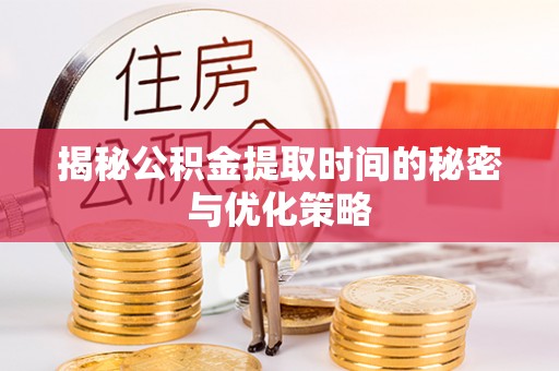 长涂揭秘公积金提取时间的秘密与优化策略