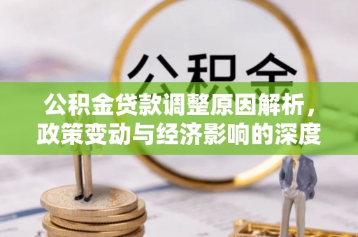 长涂公积金贷款调整原因解析，政策变动与经济影响的深度探讨