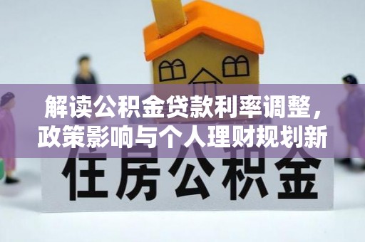 长涂解读公积金贷款利率调整，政策影响与个人理财规划新思路