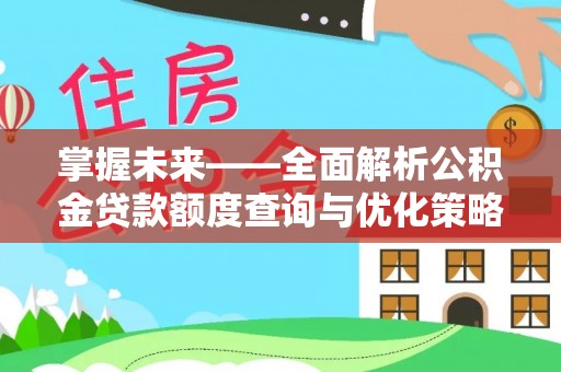长涂掌握未来——全面解析公积金贷款额度查询与优化策略