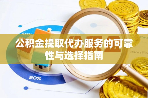 长涂公积金提取代办服务的可靠性与选择指南