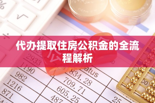 长涂代办提取住房公积金的全流程解析