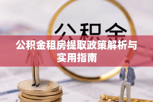 长涂公积金租房提取政策解析与实用指南