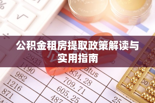 长涂公积金租房提取政策解读与实用指南