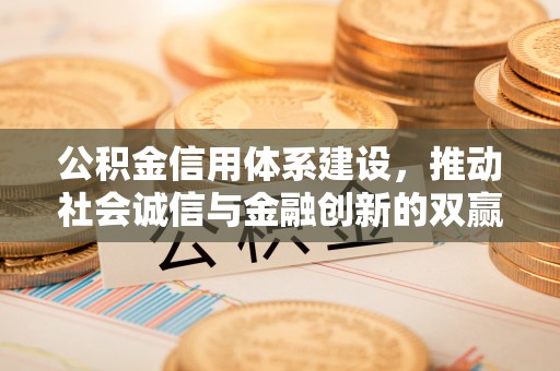 长涂公积金信用体系建设，推动社会诚信与金融创新的双赢之道