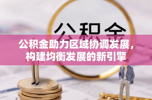长涂公积金助力区域协调发展，构建均衡发展的新引擎