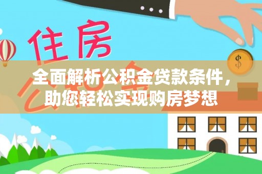 长涂全面解析公积金贷款条件，助您轻松实现购房梦想