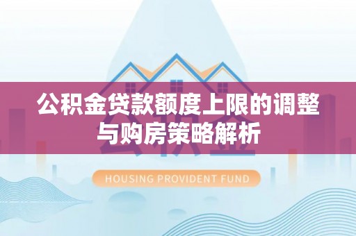 长涂公积金贷款额度上限的调整与购房策略解析