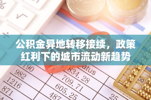 长涂公积金异地转移接续，政策红利下的城市流动新趋势