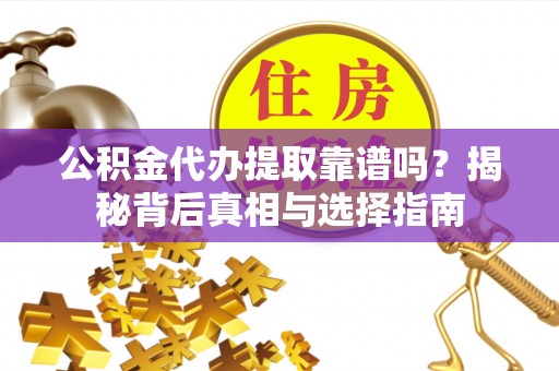 长涂公积金代办提取靠谱吗？揭秘背后真相与选择指南