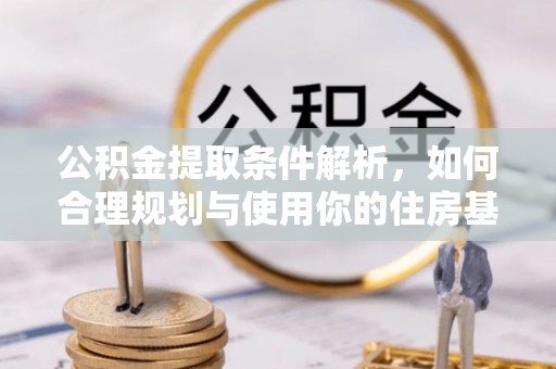 长涂公积金提取条件解析，如何合理规划与使用你的住房基金