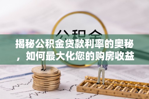长涂揭秘公积金贷款利率的奥秘，如何最大化您的购房收益