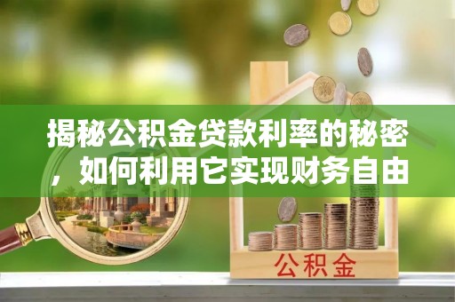 长涂揭秘公积金贷款利率的秘密，如何利用它实现财务自由？