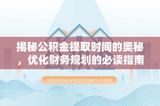 长涂揭秘公积金提取时间的奥秘，优化财务规划的必读指南