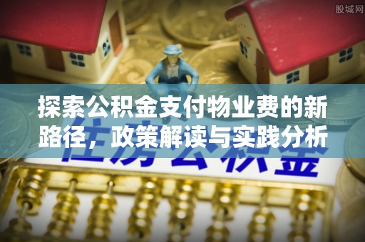 长涂探索公积金支付物业费的新路径，政策解读与实践分析