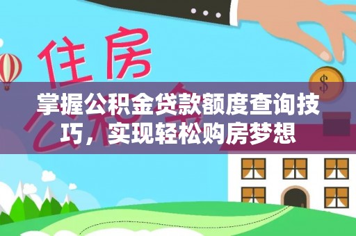 长涂掌握公积金贷款额度查询技巧，实现轻松购房梦想