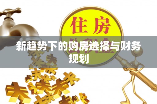 长涂新趋势下的购房选择与财务规划