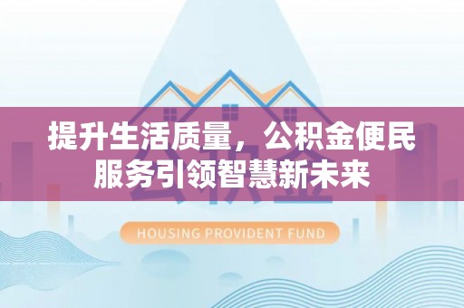 长涂提升生活质量，公积金便民服务引领智慧新未来