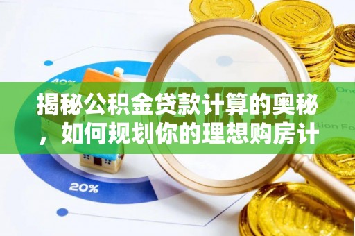 长涂揭秘公积金贷款计算的奥秘，如何规划你的理想购房计划