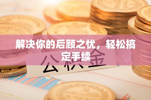 长涂解决你的后顾之忧，轻松搞定手续