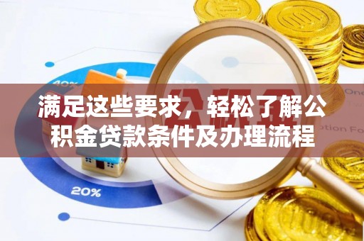 长涂满足这些要求，轻松了解公积金贷款条件及办理流程
