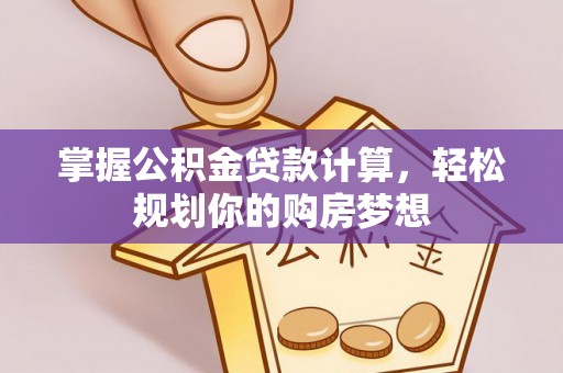 长涂掌握公积金贷款计算，轻松规划你的购房梦想