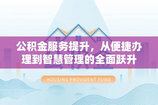 长涂公积金服务提升，从便捷办理到智慧管理的全面跃升