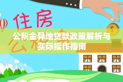 长涂公积金异地贷款政策解析与实际操作指南