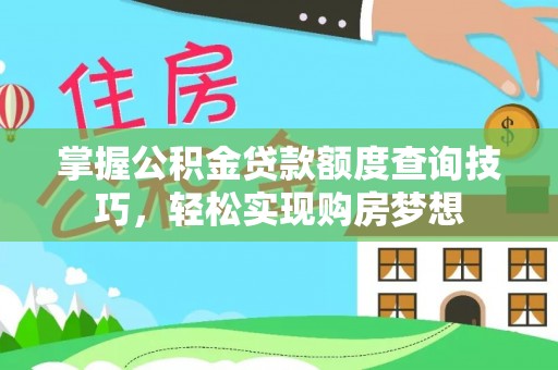 长涂掌握公积金贷款额度查询技巧，轻松实现购房梦想