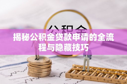 长涂揭秘公积金贷款申请的全流程与隐藏技巧