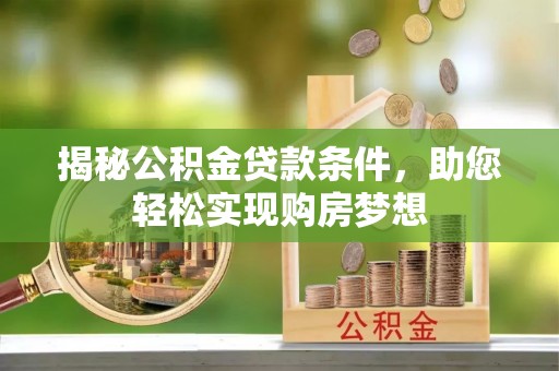 长涂揭秘公积金贷款条件，助您轻松实现购房梦想
