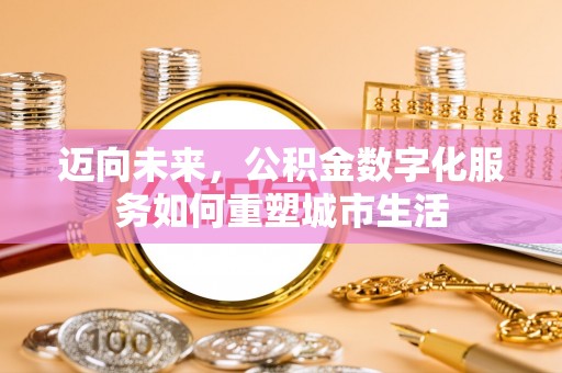 长涂迈向未来，公积金数字化服务如何重塑城市生活