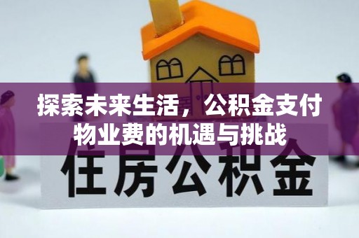 长涂探索未来生活，公积金支付物业费的机遇与挑战