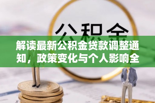 长涂解读最新公积金贷款调整通知，政策变化与个人影响全解析