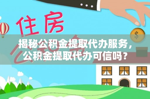 长涂揭秘公积金提取代办服务，公积金提取代办可信吗？