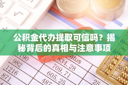 长涂公积金代办提取可信吗？揭秘背后的真相与注意事项