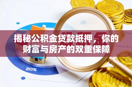 长涂揭秘公积金贷款抵押，你的财富与房产的双重保障