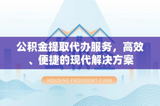 长涂公积金提取代办服务，高效、便捷的现代解决方案