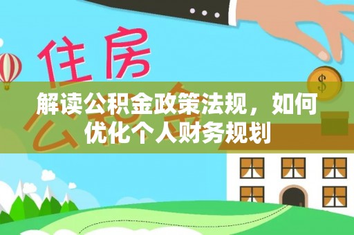 长涂解读公积金政策法规，如何优化个人财务规划