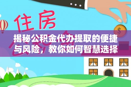 长涂揭秘公积金代办提取的便捷与风险，教你如何智慧选择