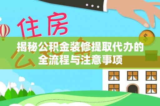 长涂揭秘公积金装修提取代办的全流程与注意事项